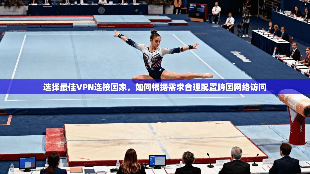 选择最佳VPN连接国家，如何根据需求合理配置跨国网络访问