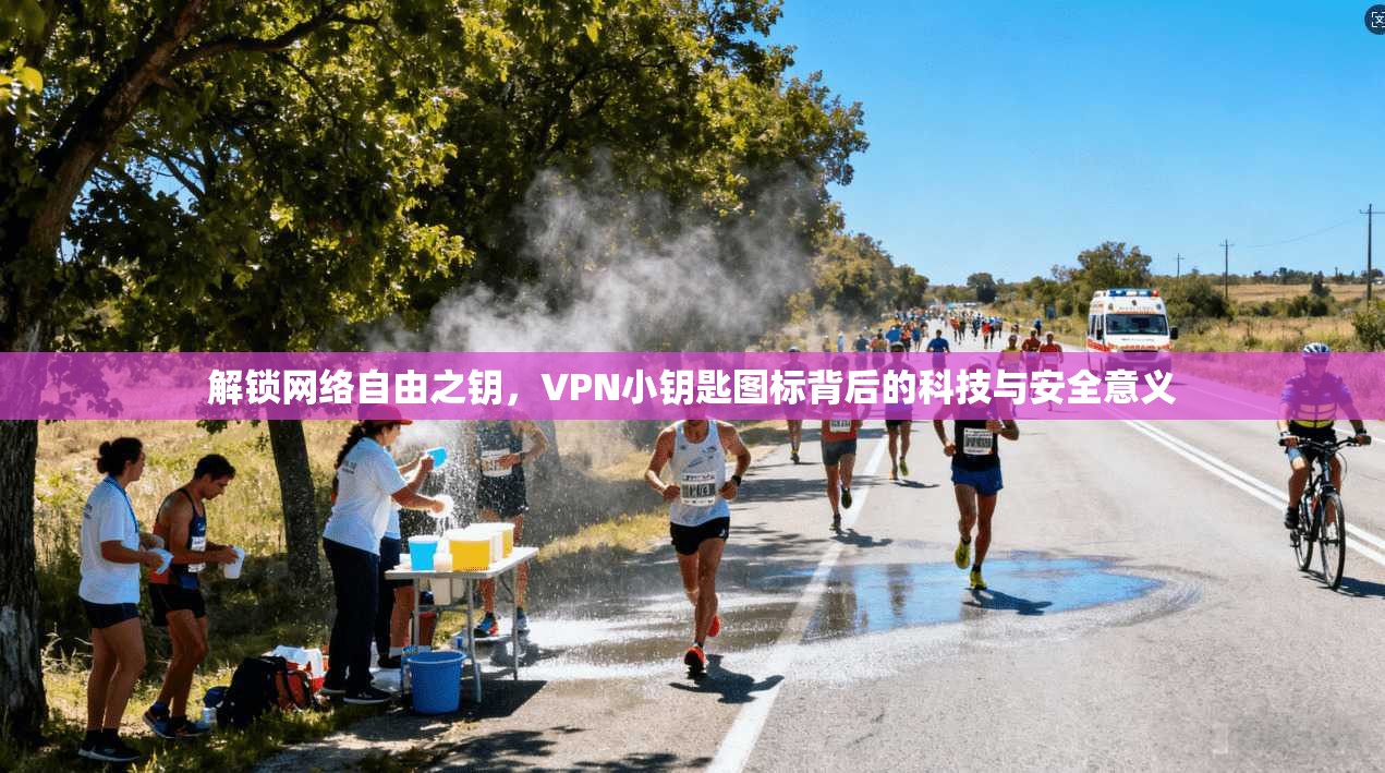 解锁网络自由之钥，VPN小钥匙图标背后的科技与安全意义