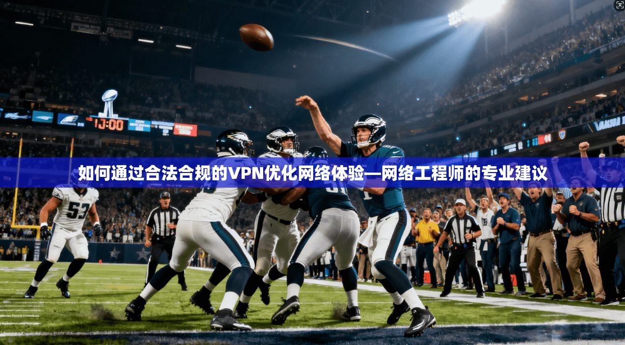 如何通过合法合规的VPN优化网络体验—网络工程师的专业建议