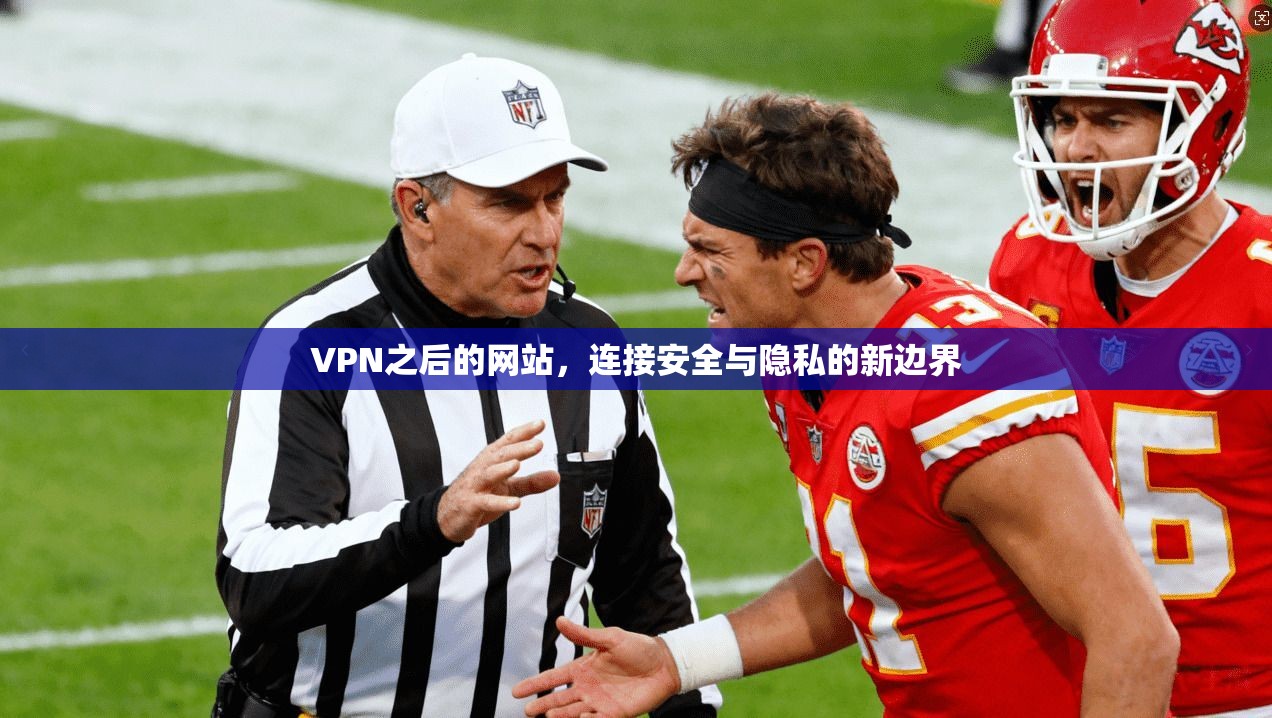 VPN之后的网站，连接安全与隐私的新边界