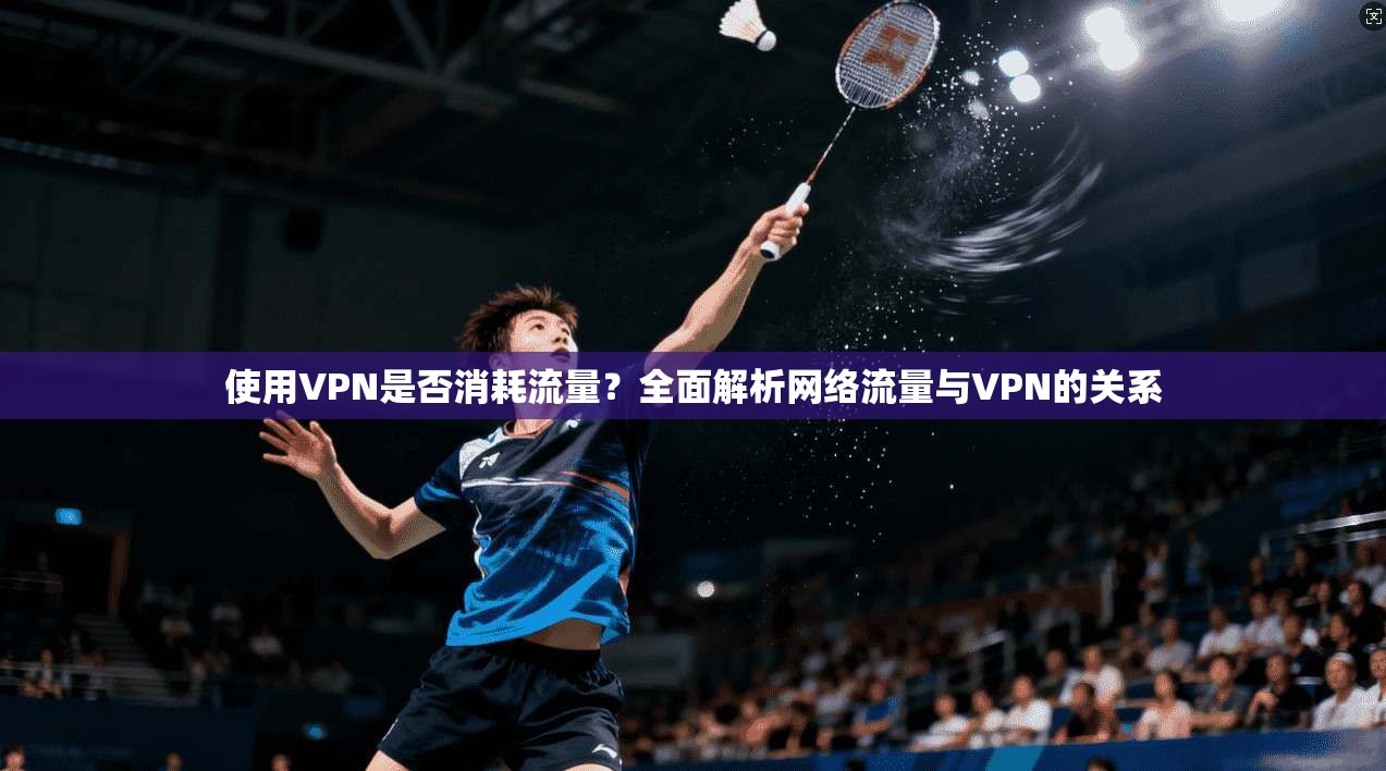 使用VPN是否消耗流量？全面解析网络流量与VPN的关系