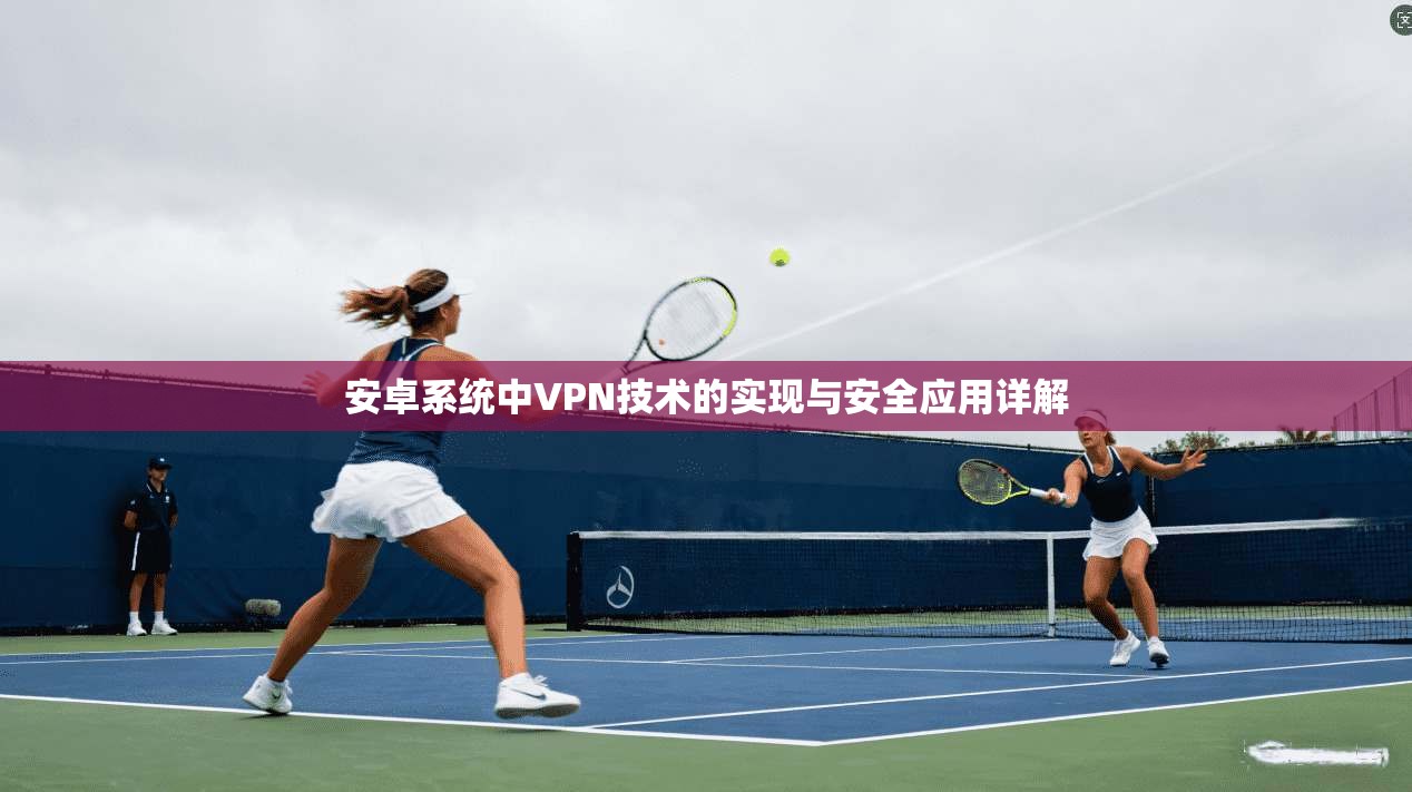 安卓系统中VPN技术的实现与安全应用详解