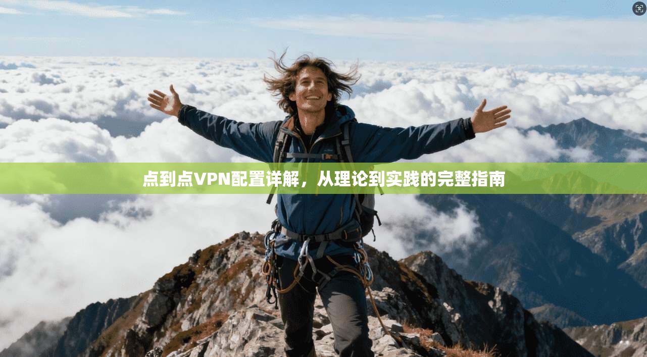 点到点VPN配置详解，从理论到实践的完整指南