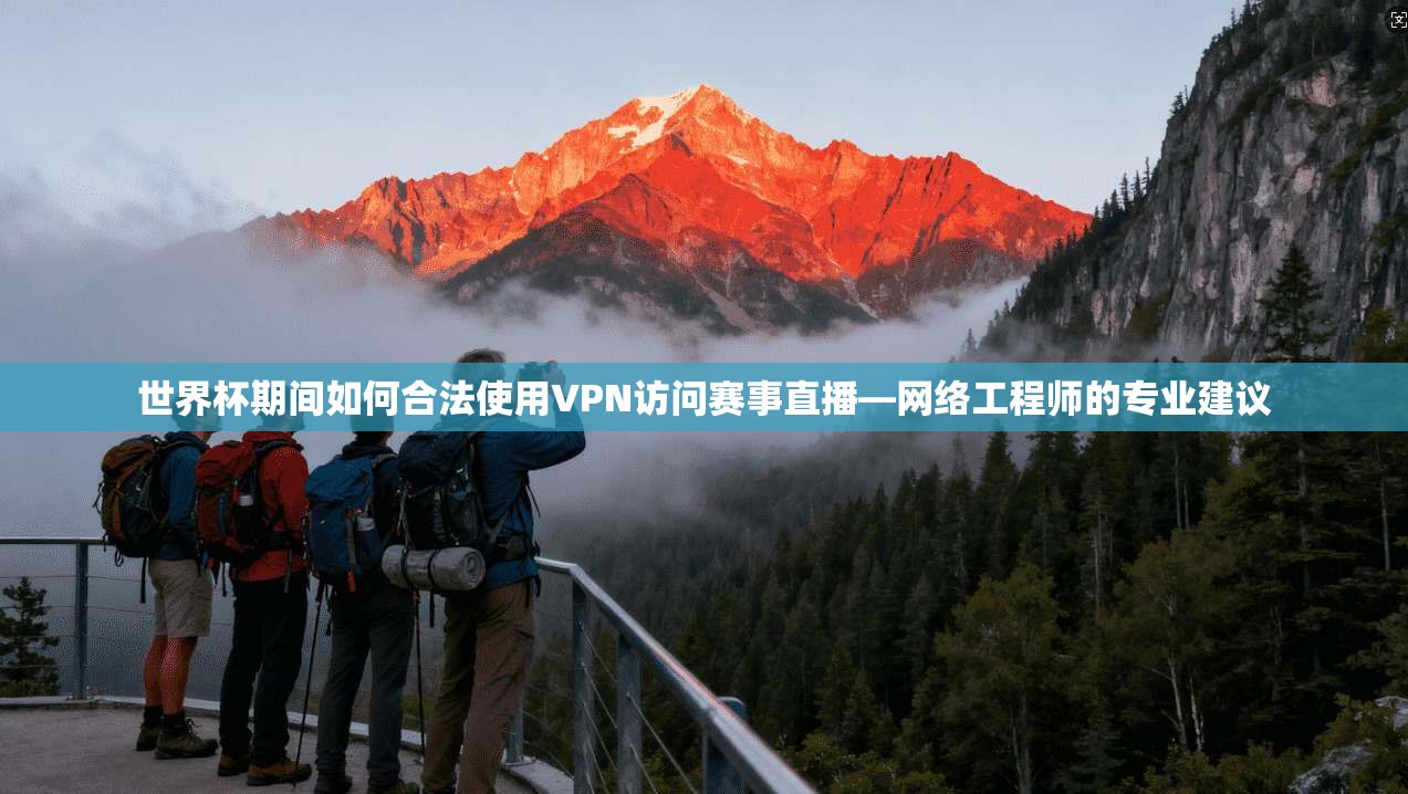世界杯期间如何合法使用VPN访问赛事直播—网络工程师的专业建议