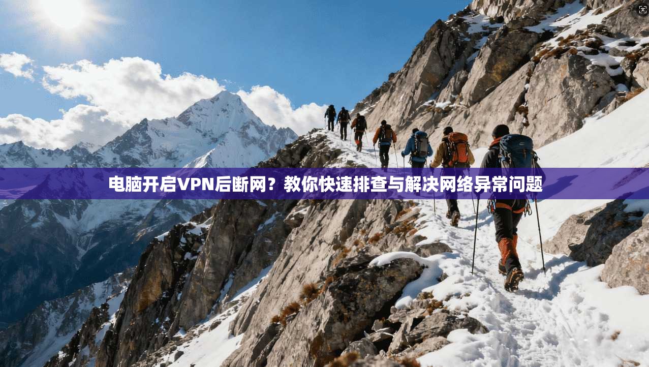 电脑开启VPN后断网?教你快速排查与解决网络异常问题