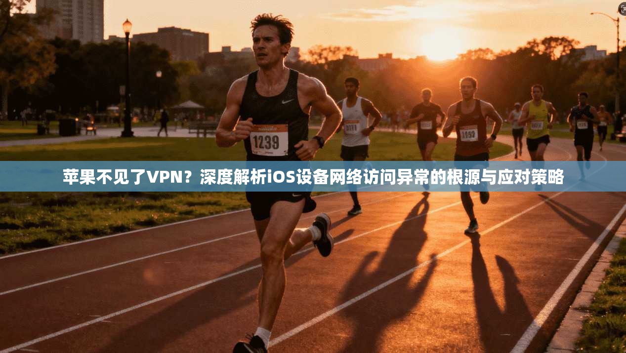 苹果不见了VPN?深度解析iOS设备网络访问异常的根源与应对策略