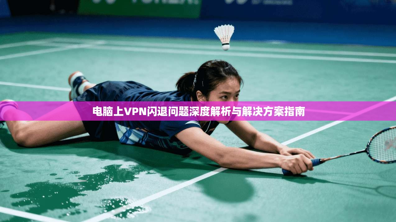 电脑上VPN闪退问题深度解析与解决方案指南