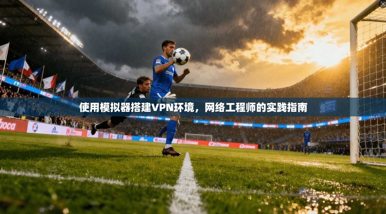 使用模拟器搭建VPN环境,网络工程师的实践指南