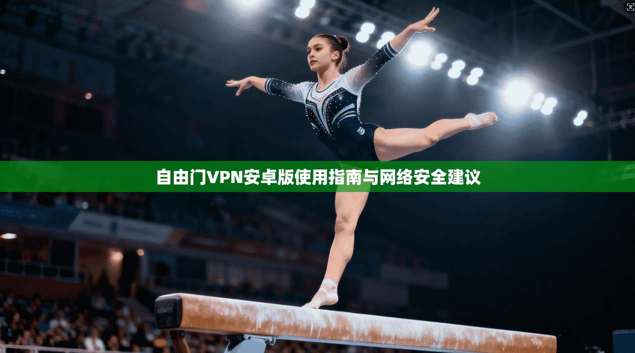 自由门VPN安卓版使用指南与网络安全建议