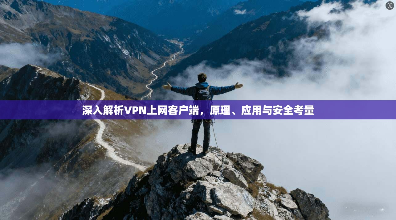 深入解析VPN上网客户端，原理、应用与安全考量