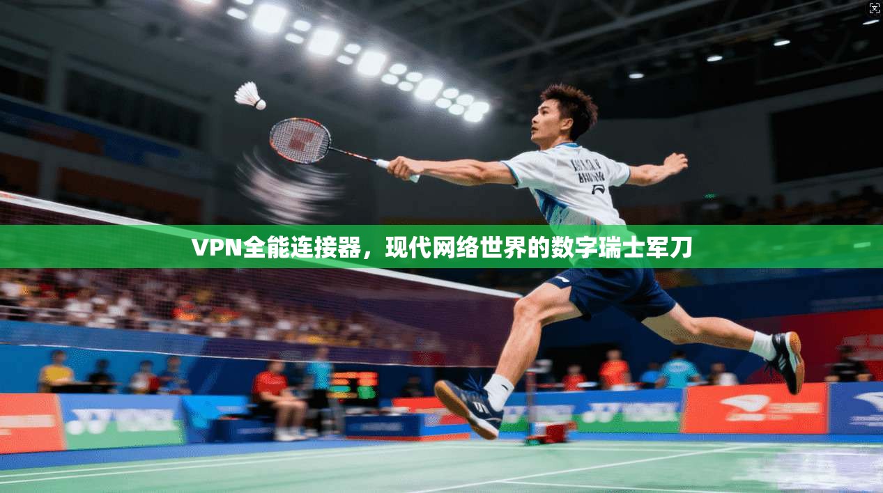 VPN全能连接器，现代网络世界的数字瑞士军刀