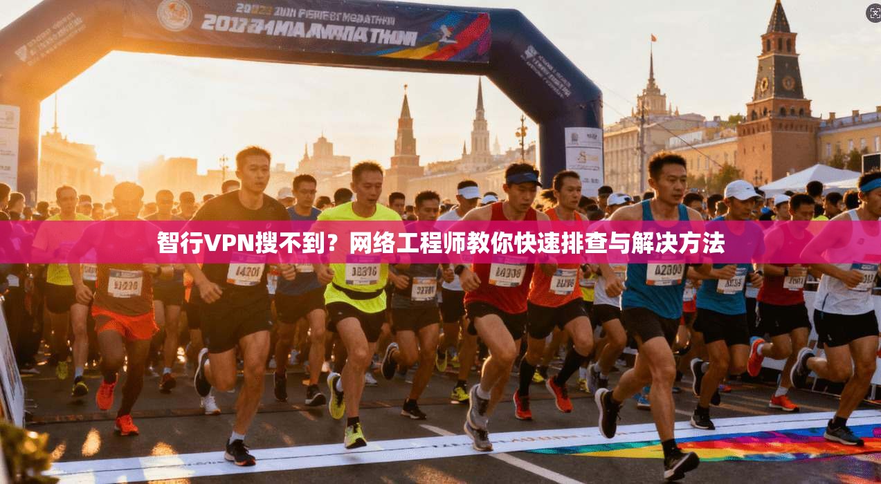 智行VPN搜不到?网络工程师教你快速排查与解决方法