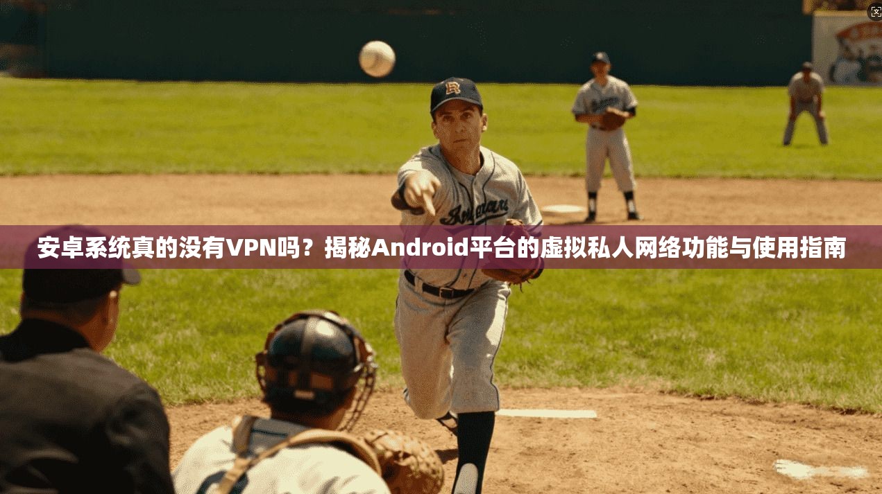 安卓系统真的没有VPN吗？揭秘Android平台的虚拟私人网络功能与使用指南