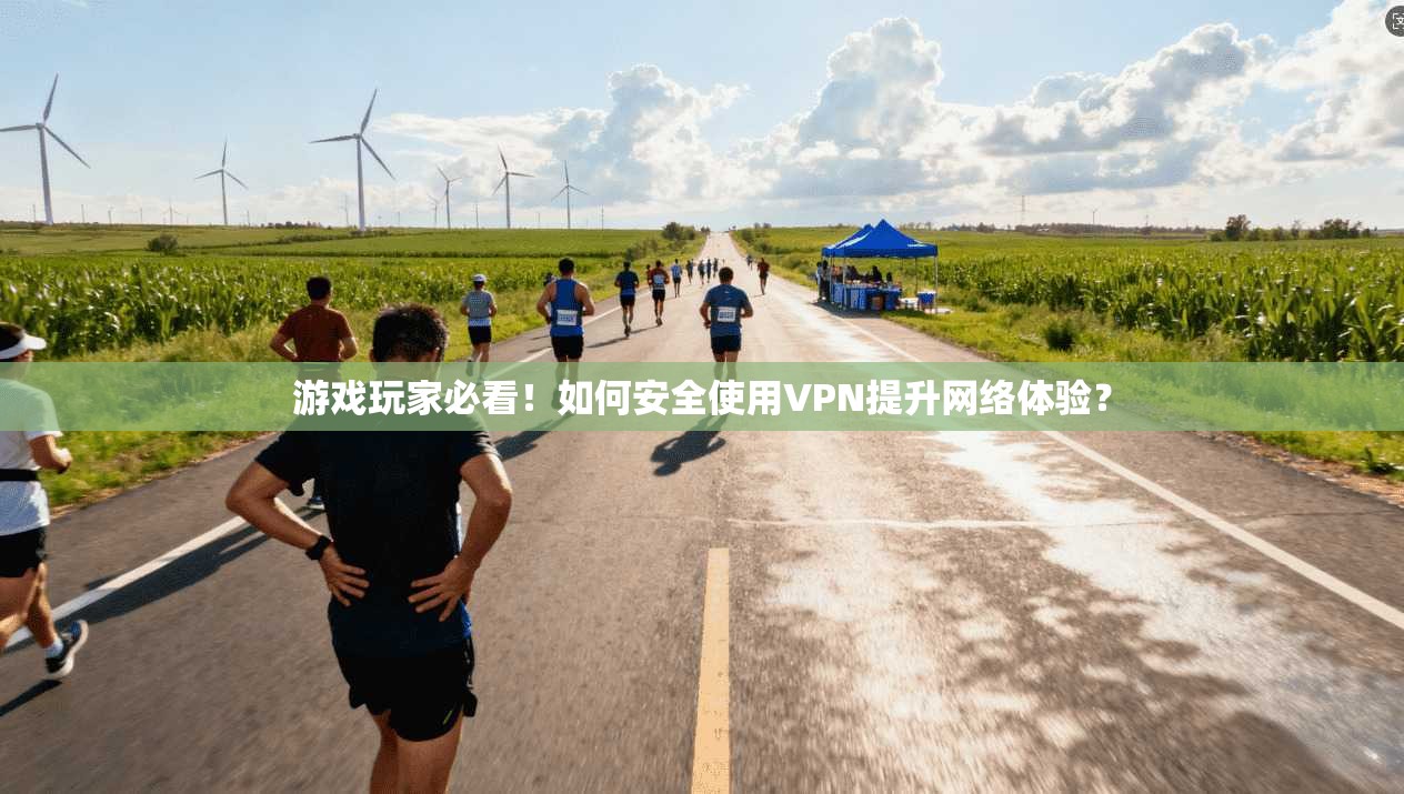 游戏玩家必看!如何安全使用VPN提升网络体验?