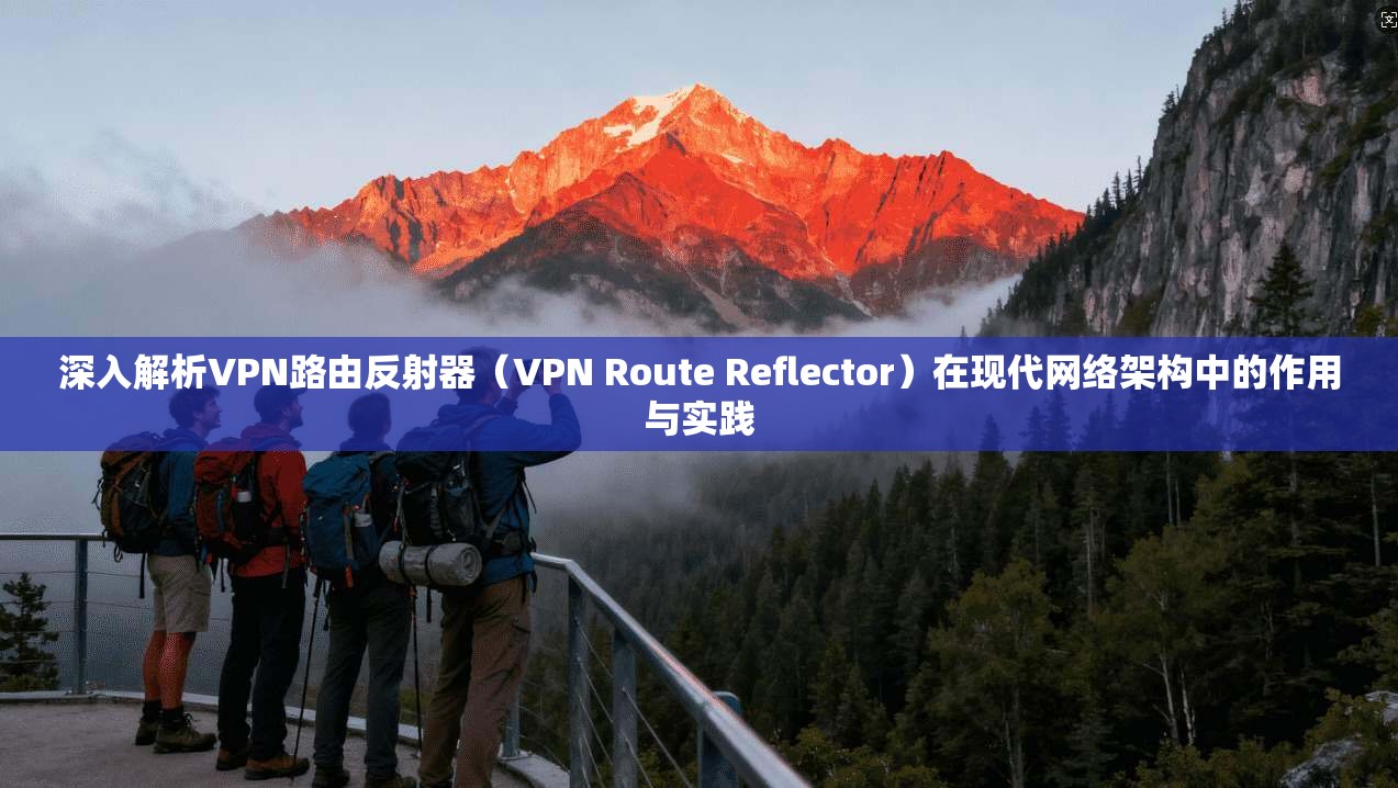 深入解析VPN路由反射器(VPN Route Reflector)在现代网络架构中的作用与实践