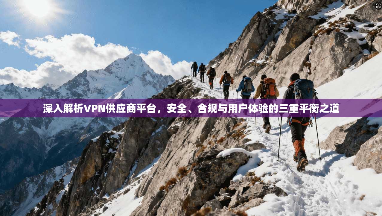 深入解析VPN供应商平台，安全、合规与用户体验的三重平衡之道