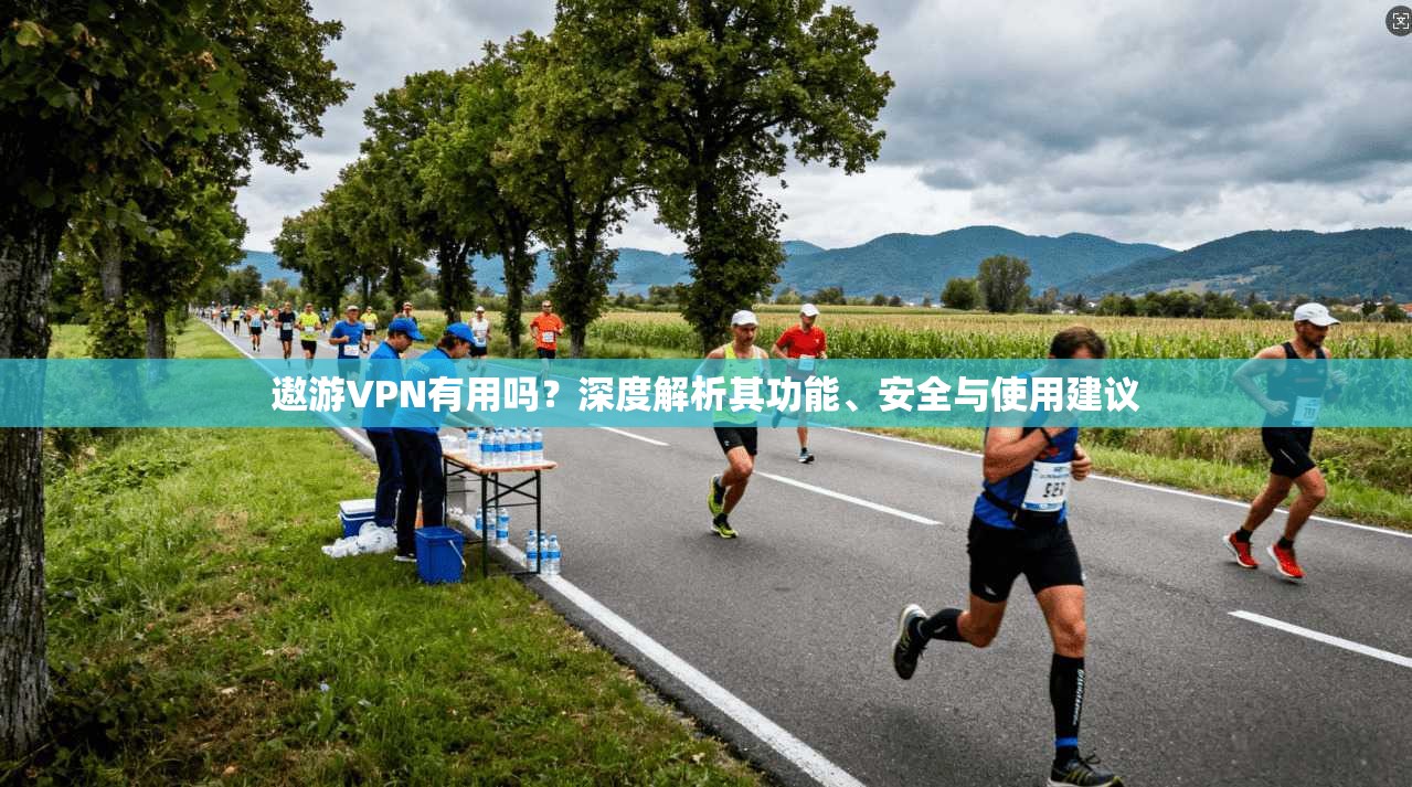 遨游VPN有用吗？深度解析其功能、安全与使用建议