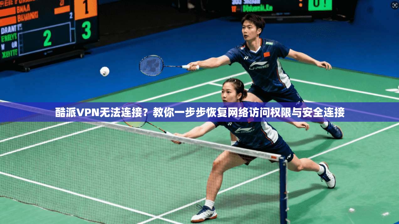 酷派VPN无法连接？教你一步步恢复网络访问权限与安全连接