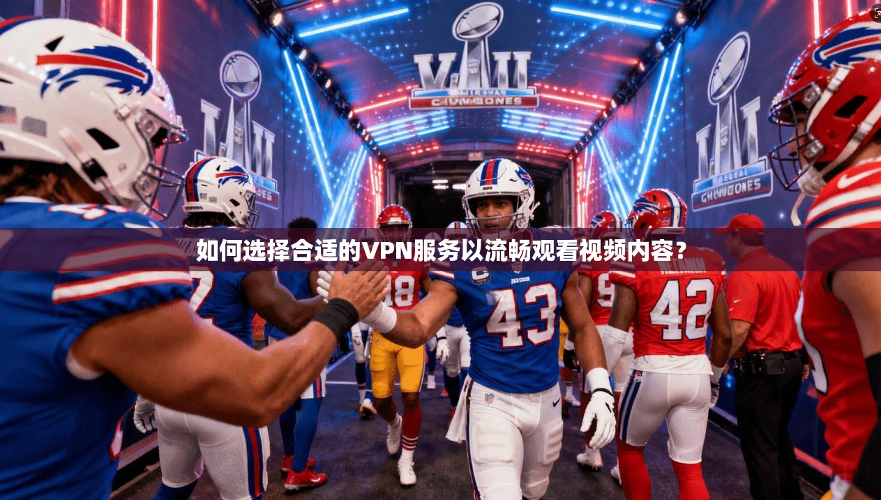 如何选择合适的VPN服务以流畅观看视频内容?