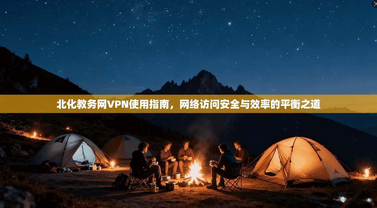 北化教务网VPN使用指南，网络访问安全与效率的平衡之道