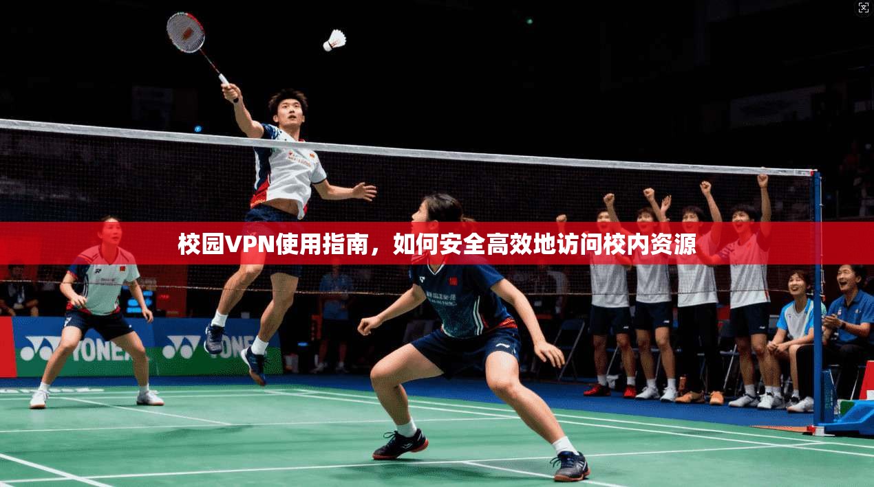 校园VPN使用指南，如何安全高效地访问校内资源