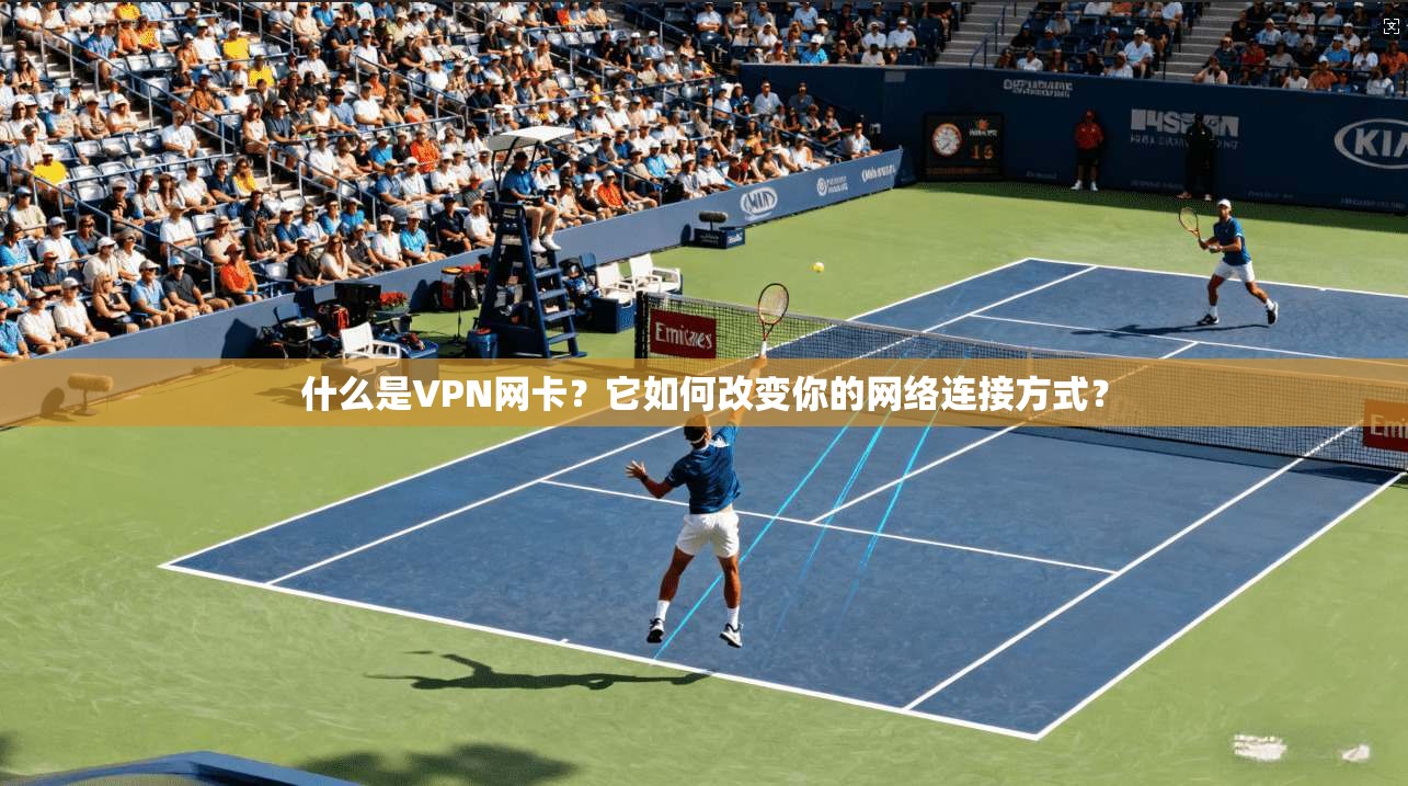 什么是VPN网卡？它如何改变你的网络连接方式？