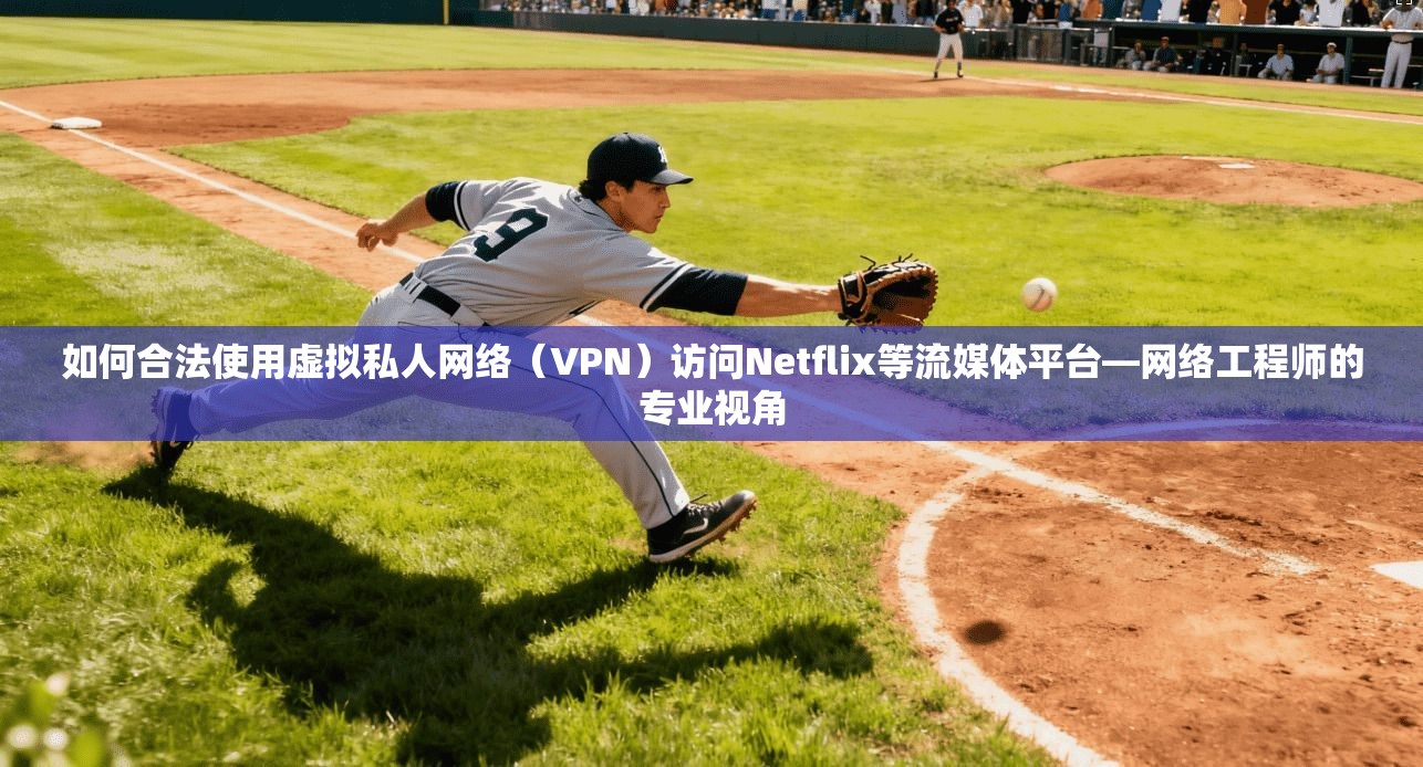 如何合法使用虚拟私人网络(VPN)访问Netflix等流媒体平台—网络工程师的专业视角