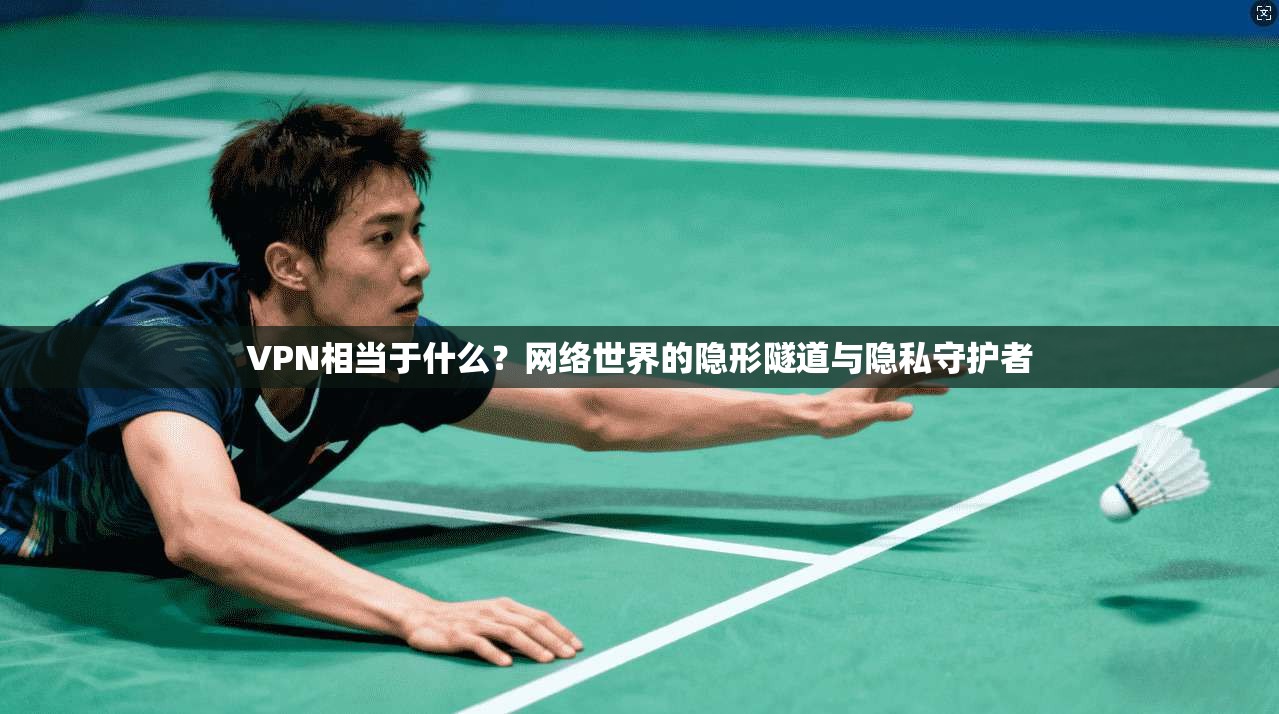 VPN相当于什么？网络世界的隐形隧道与隐私守护者