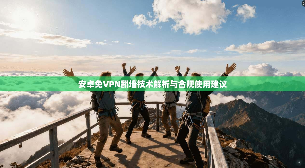安卓免VPN翻墙技术解析与合规使用建议