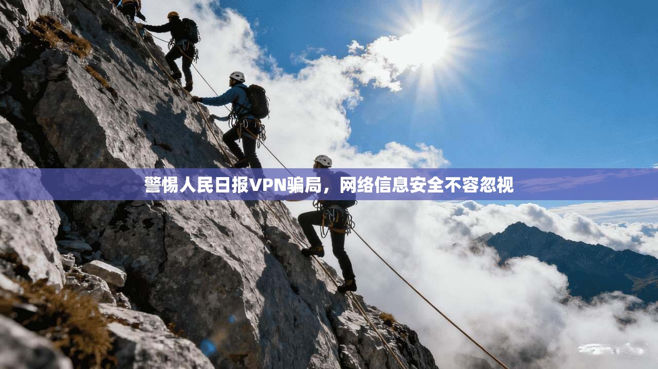 警惕人民日报VPN骗局,网络信息安全不容忽视