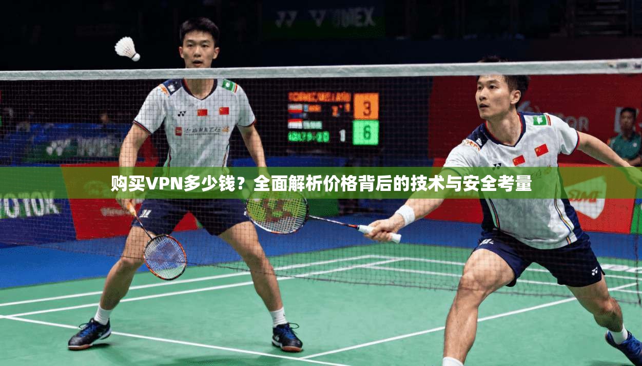 购买VPN多少钱?全面解析价格背后的技术与安全考量
