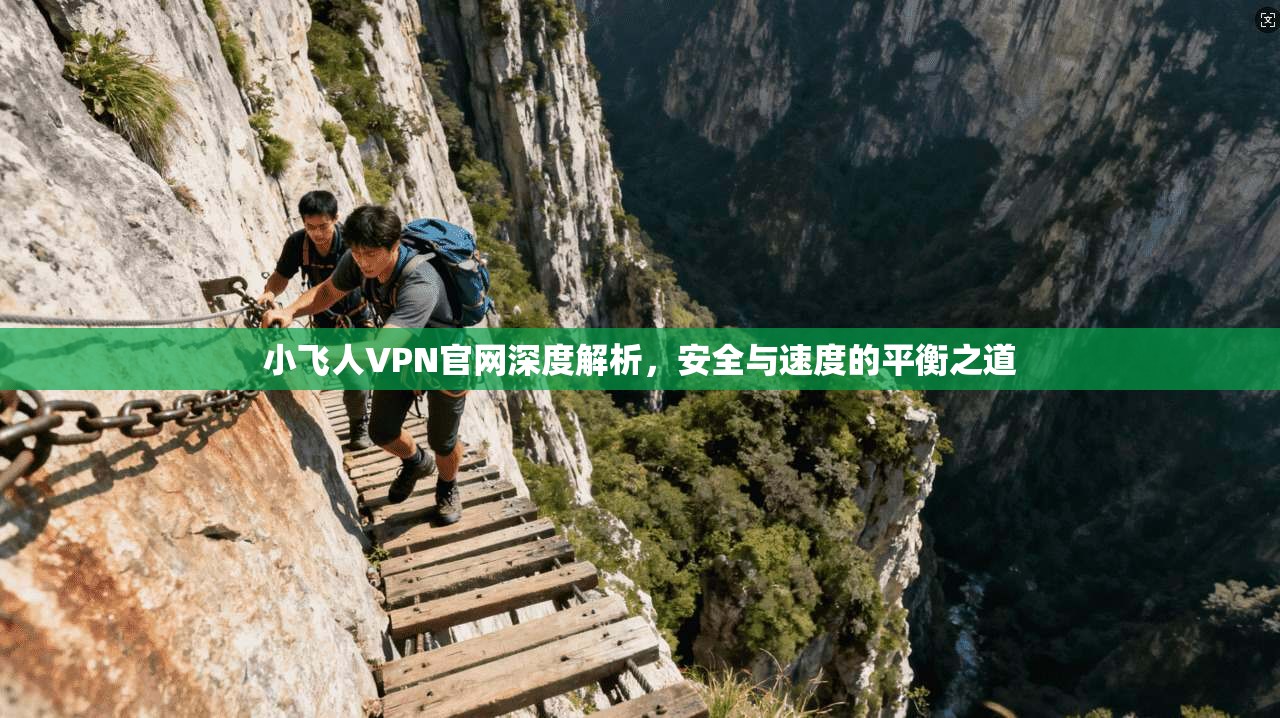 小飞人VPN官网深度解析,安全与速度的平衡之道