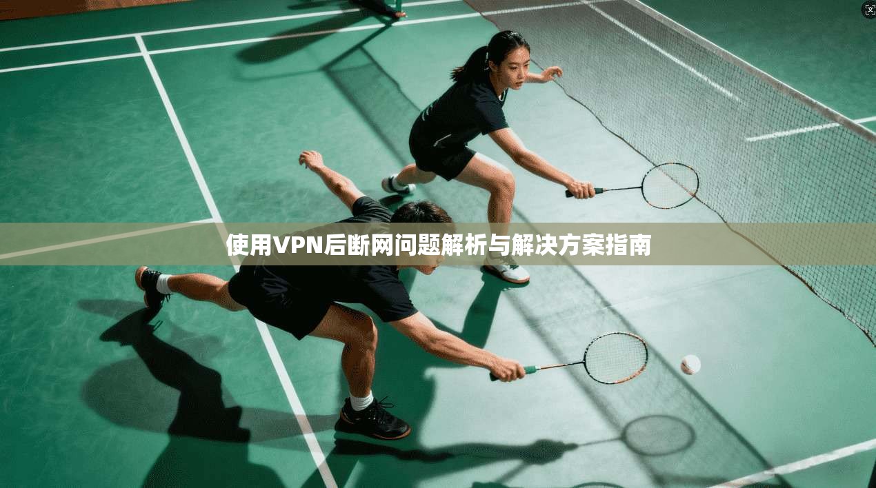 使用VPN后断网问题解析与解决方案指南