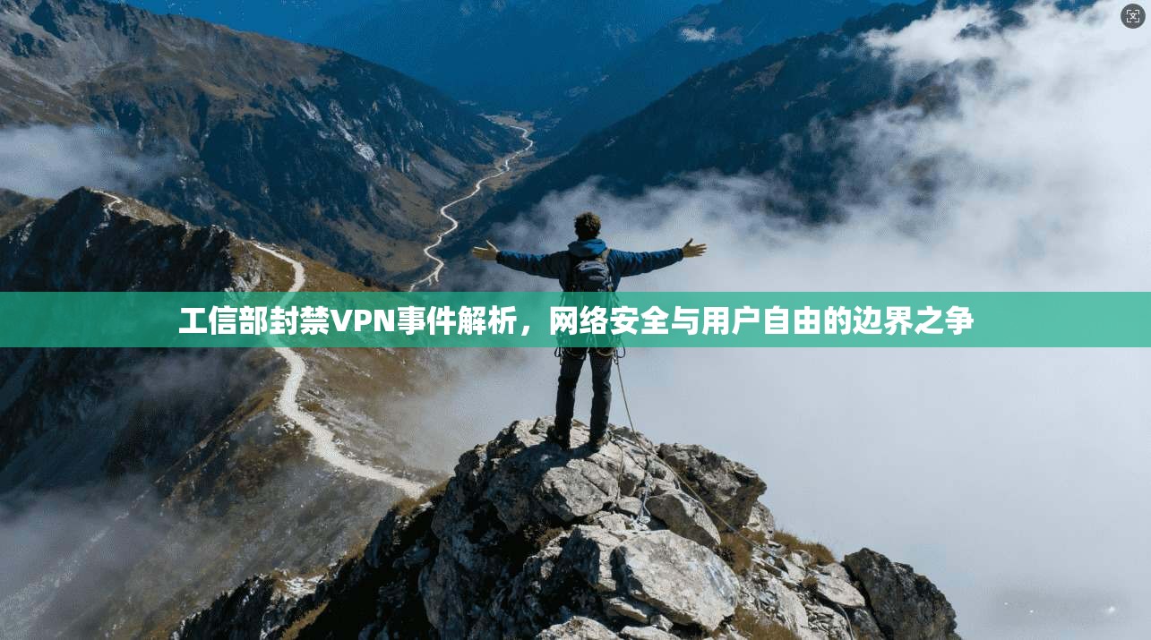 工信部封禁VPN事件解析，网络安全与用户自由的边界之争