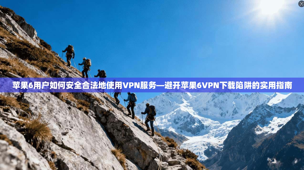 苹果6用户如何安全合法地使用VPN服务—避开苹果6VPN下载陷阱的实用指南
