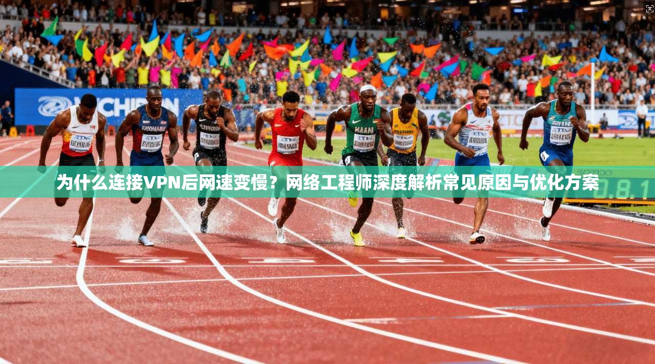 为什么连接VPN后网速变慢?网络工程师深度解析常见原因与优化方案