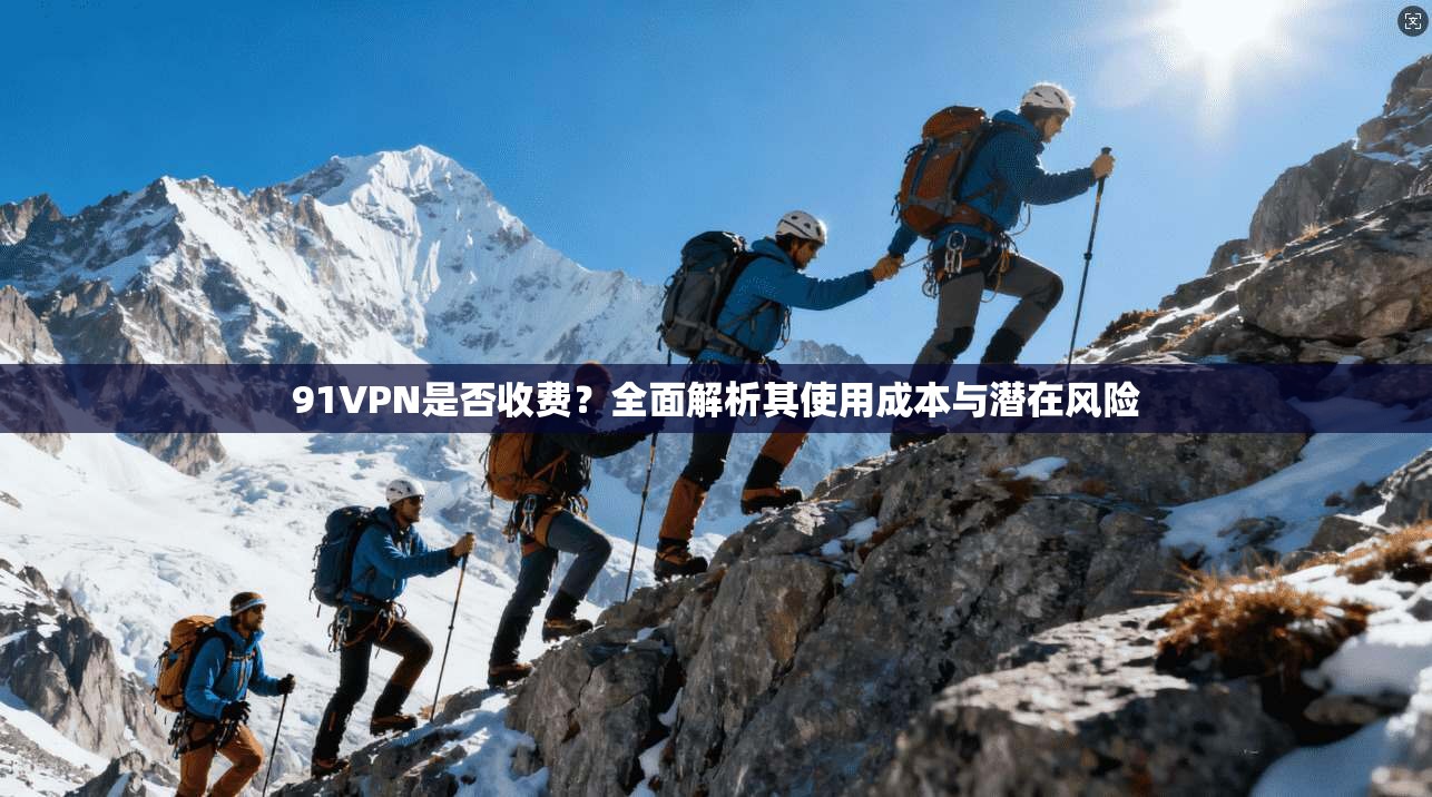 91VPN是否收费？全面解析其使用成本与潜在风险