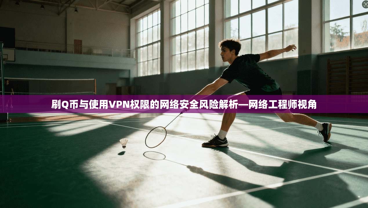 刷Q币与使用VPN权限的网络安全风险解析—网络工程师视角
