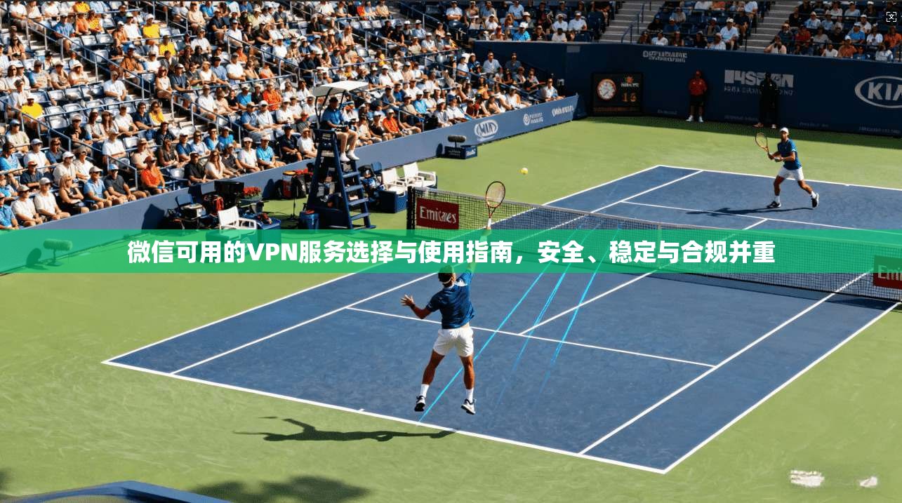 微信可用的VPN服务选择与使用指南，安全、稳定与合规并重