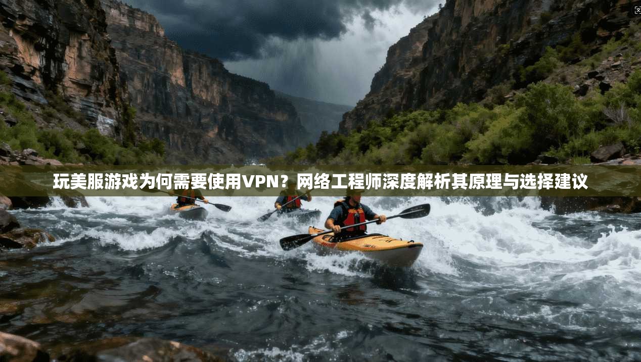 玩美服游戏为何需要使用VPN？网络工程师深度解析其原理与选择建议