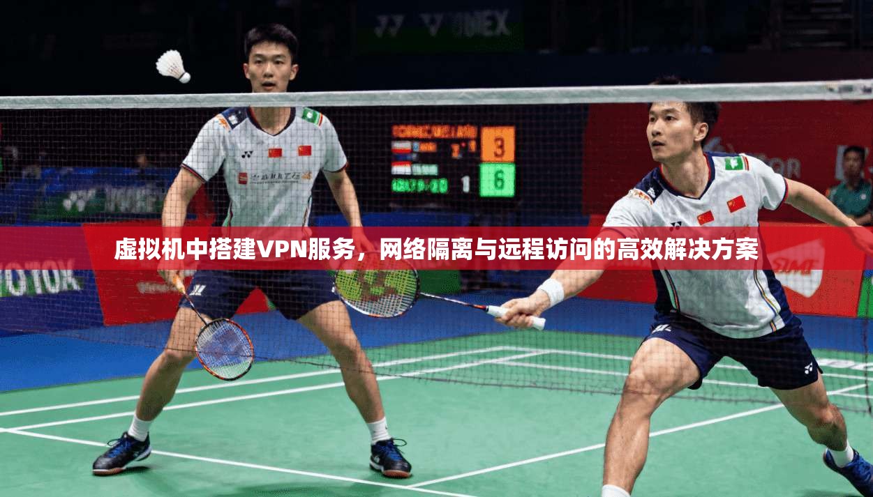 虚拟机中搭建VPN服务，网络隔离与远程访问的高效解决方案