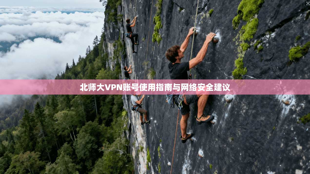 北师大VPN账号使用指南与网络安全建议