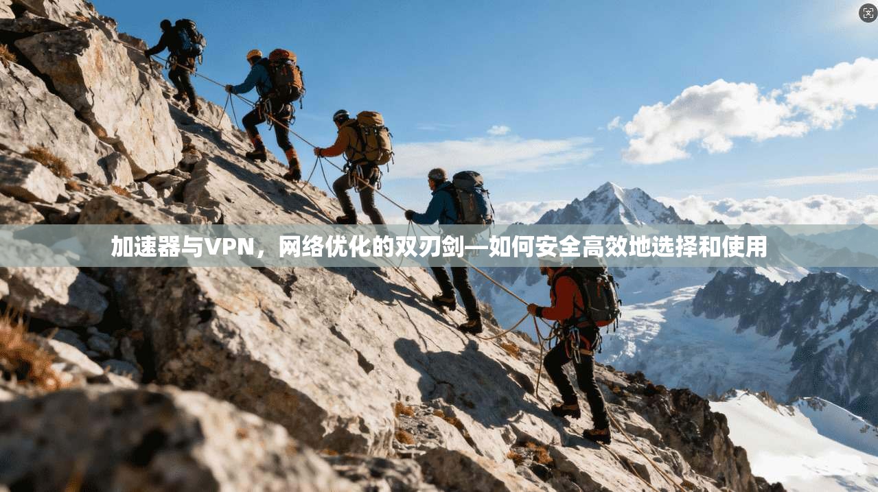 加速器与VPN,网络优化的双刃剑—如何安全高效地选择和使用