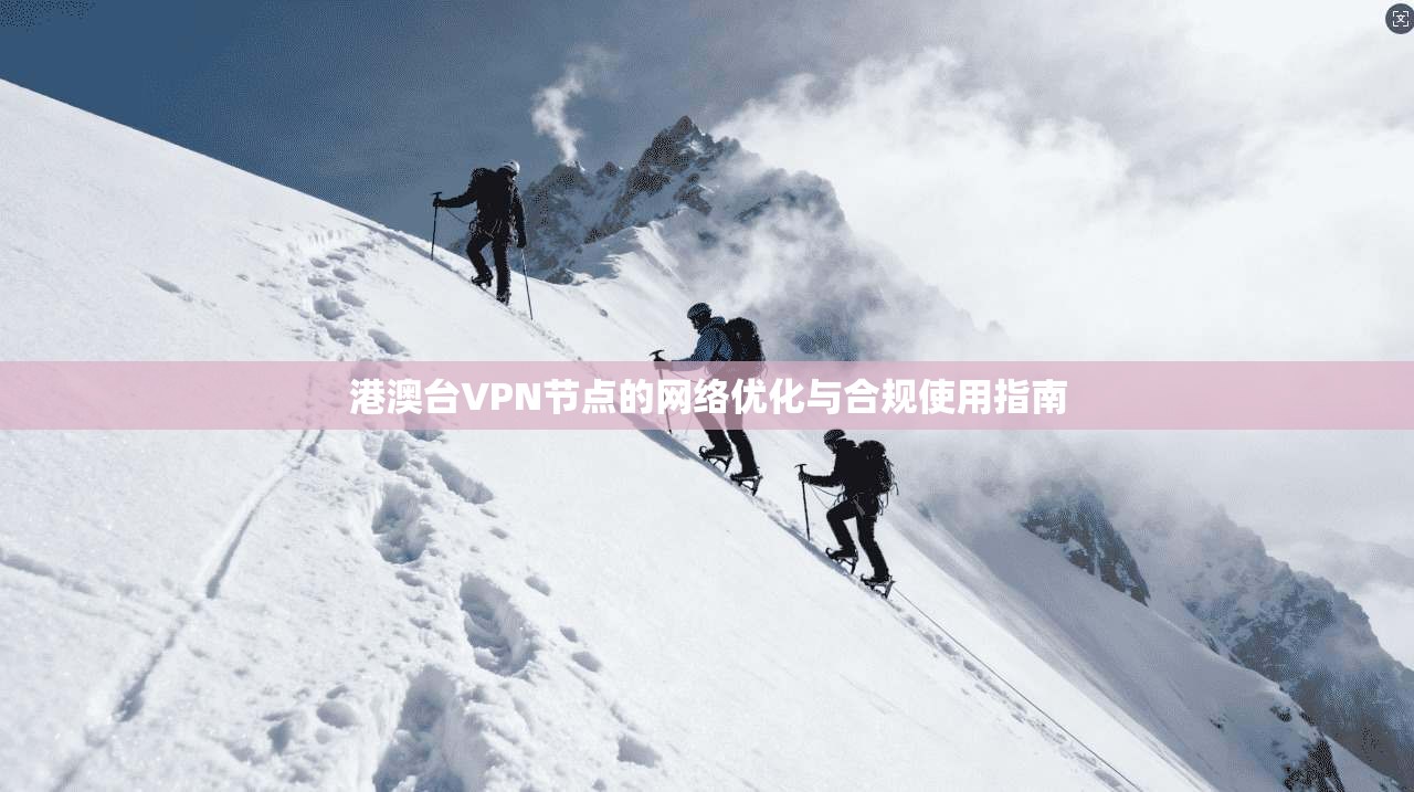 港澳台VPN节点的网络优化与合规使用指南