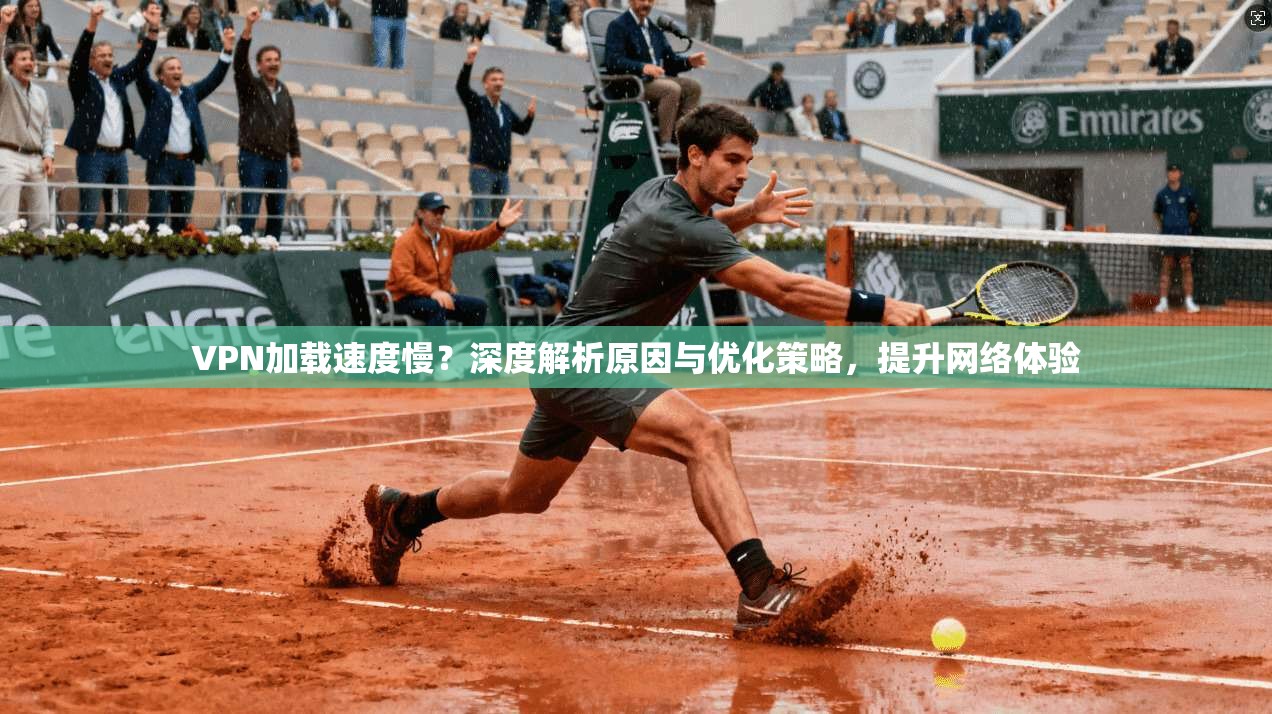 VPN加载速度慢?深度解析原因与优化策略,提升网络体验