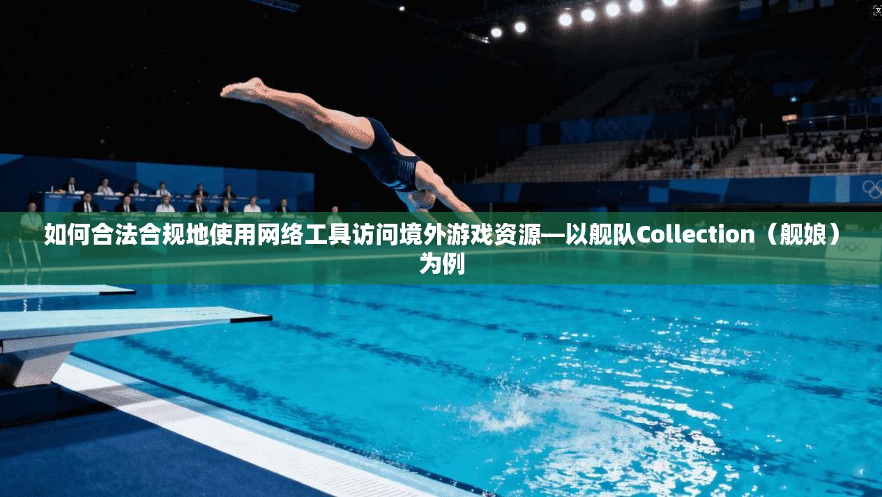 如何合法合规地使用网络工具访问境外游戏资源—以舰队Collection（舰娘）为例