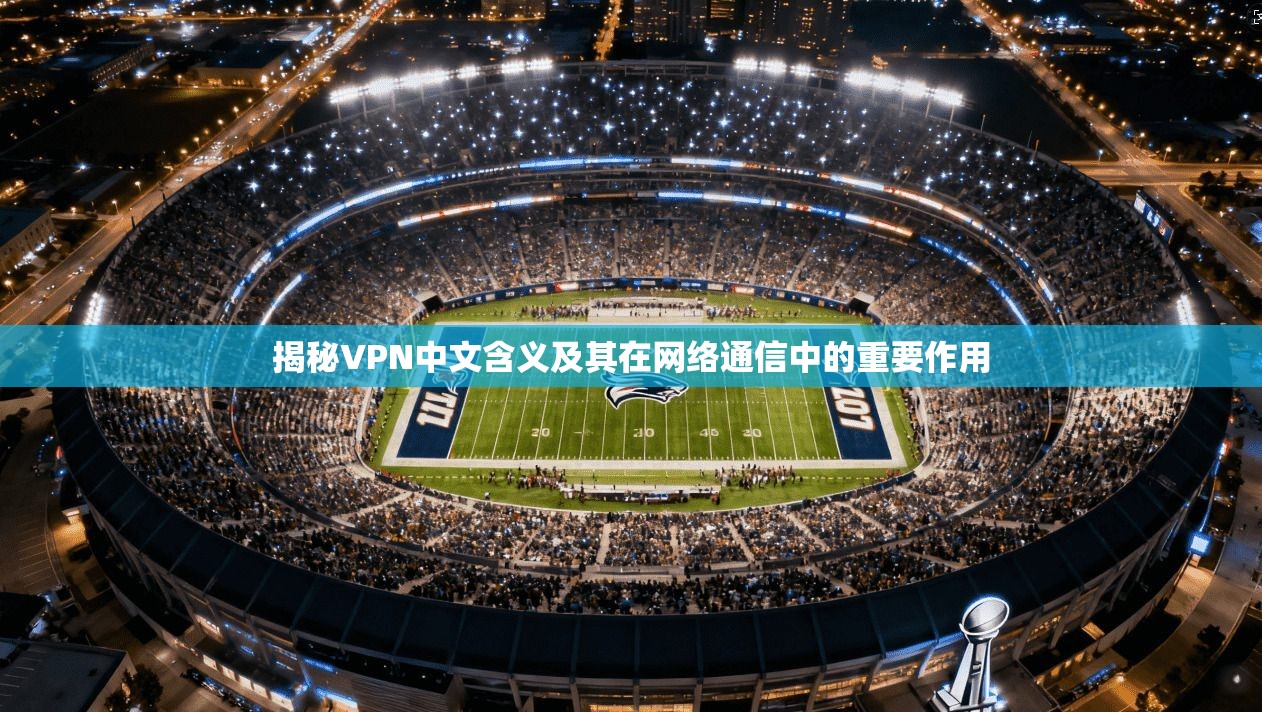 揭秘VPN中文含义及其在网络通信中的重要作用