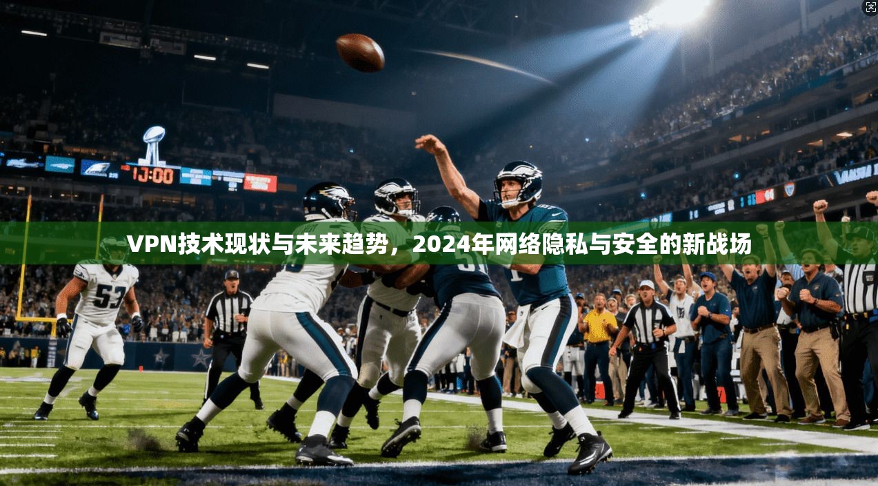 VPN技术现状与未来趋势，2024年网络隐私与安全的新战场