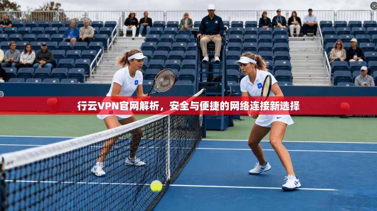 行云VPN官网解析，安全与便捷的网络连接新选择