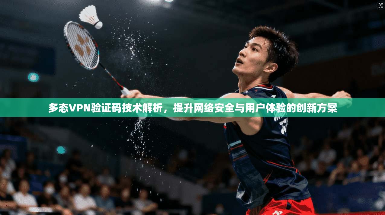 多态VPN验证码技术解析，提升网络安全与用户体验的创新方案